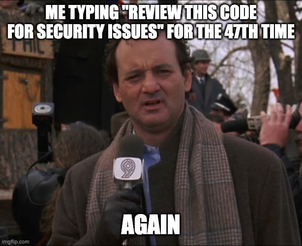 Me typing 'review this code for security issues' for the 47th time - Again