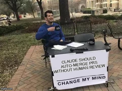 Change my mind meme - Claude should auto-merge PRs without human review